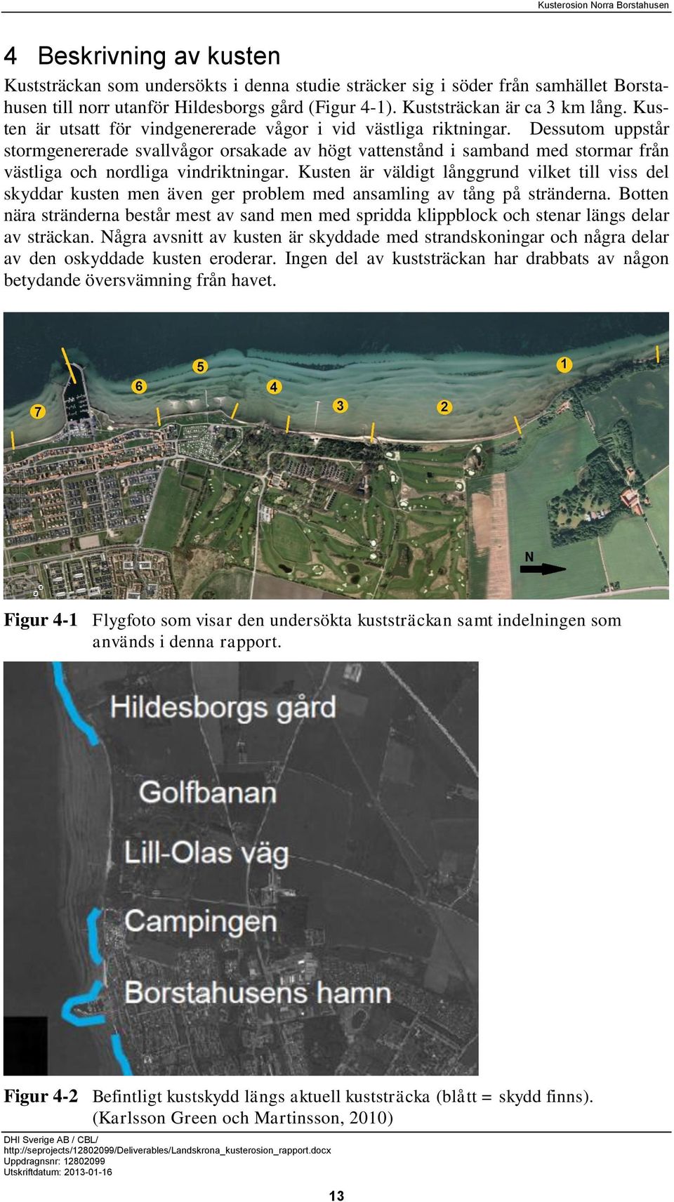 Dessutom uppstår stormgenererade svallvågor orsakade av högt vattenstånd i samband med stormar från västliga och nordliga vindriktningar.