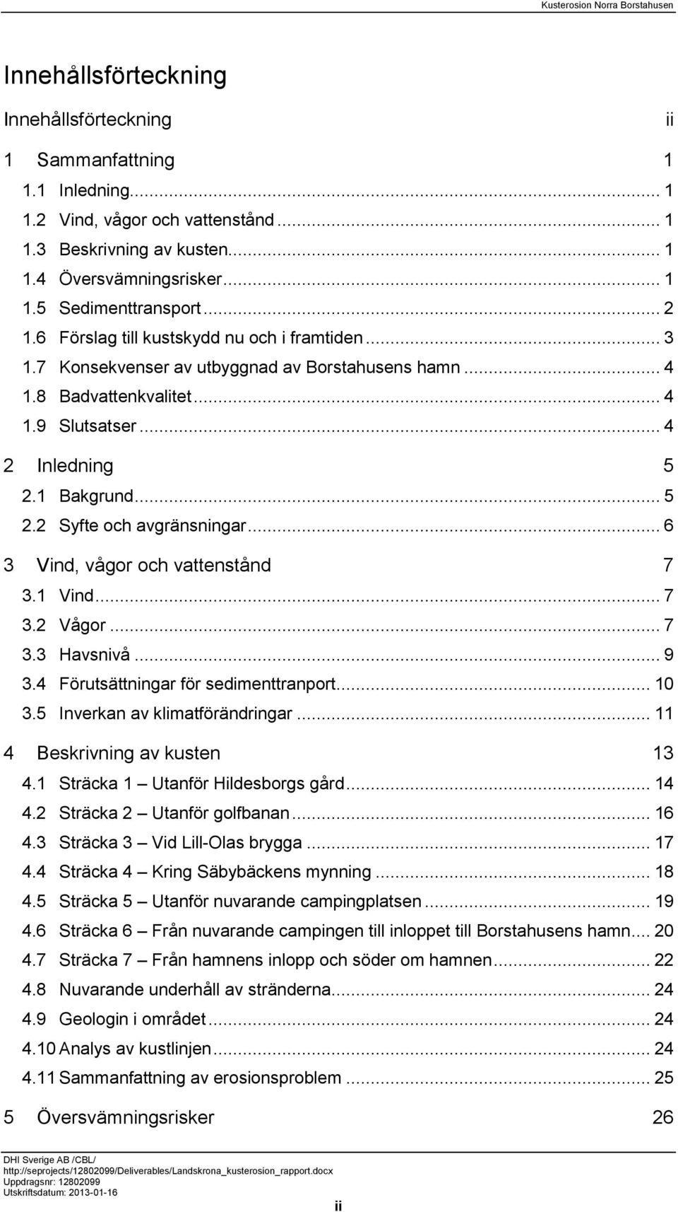 1 Bakgrund... 5 2.2 Syfte och avgränsningar... 6 3 Vind, vågor och vattenstånd 7 3.1 Vind... 7 3.2 Vågor... 7 3.3 Havsnivå... 9 3.4 Förutsättningar för sedimenttranport... 10 3.