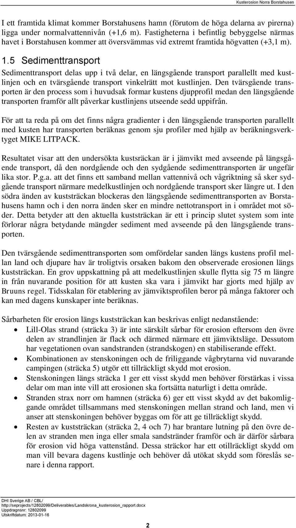 5 Sedimenttransport Sedimenttransport delas upp i två delar, en längsgående transport parallellt med kustlinjen och en tvärsgående transport vinkelrätt mot kustlinjen.