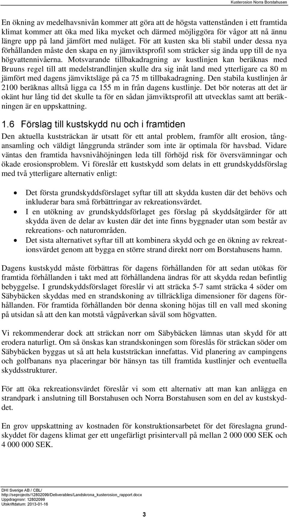 Motsvarande tillbakadragning av kustlinjen kan beräknas med Bruuns regel till att medelstrandlinjen skulle dra sig inåt land med ytterligare ca 80 m jämfört med dagens jämviktsläge på ca 75 m