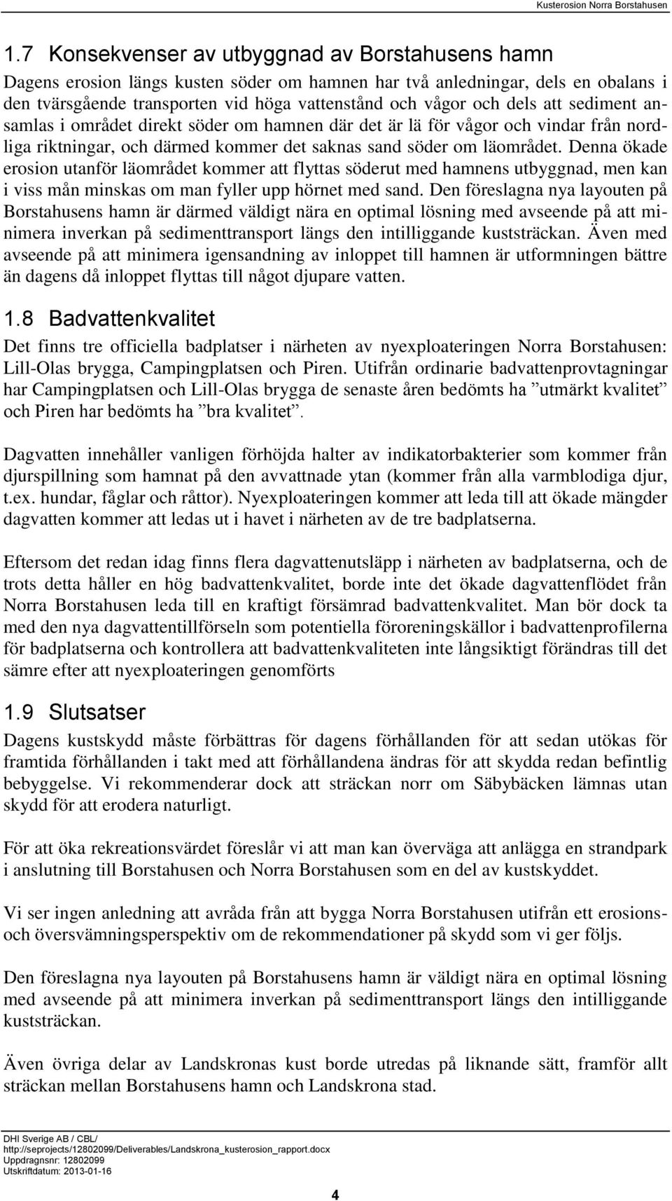 Denna ökade erosion utanför läområdet kommer att flyttas söderut med hamnens utbyggnad, men kan i viss mån minskas om man fyller upp hörnet med sand.