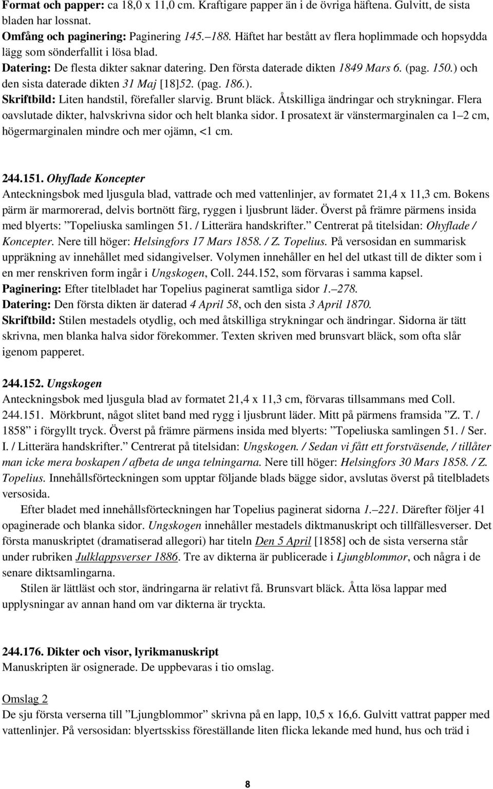 ) och den sista daterade dikten 31 Maj [18]52. (pag. 186.). Skriftbild: Liten handstil, förefaller slarvig. Brunt bläck. Åtskilliga ändringar och strykningar.