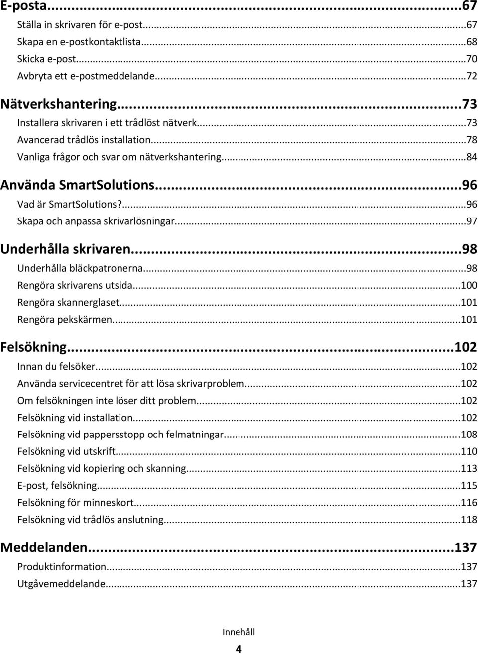 ..97 Underhålla skrivaren...98 Underhålla bläckpatronerna...98 Rengöra skrivarens utsida...100 Rengöra skannerglaset...101 Rengöra pekskärmen...101 Felsökning...102 Innan du felsöker.