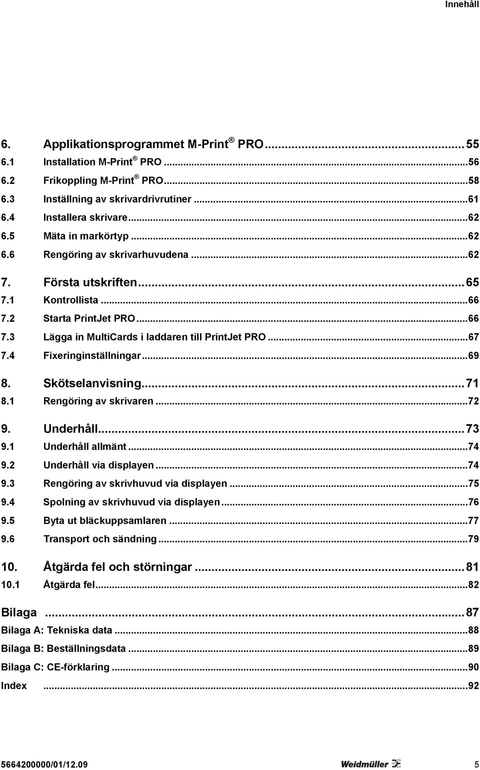 4 Fixeringinställningar...69 8. Skötselanvisning...71 8.1 Rengöring av skrivaren...72 9. Underhåll...73 9.1 Underhåll allmänt...74 9.2 Underhåll via displayen...74 9.3 Rengöring av skrivhuvud via displayen.