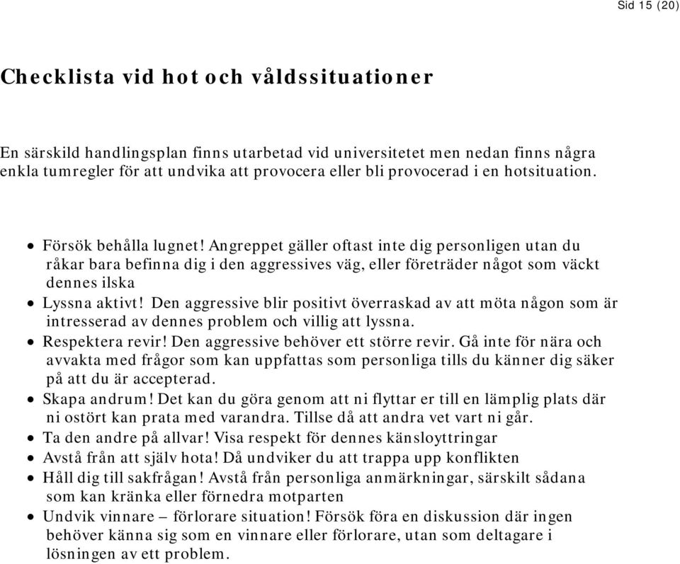 Angreppet gäller oftast inte dig personligen utan du råkar bara befinna dig i den aggressives väg, eller företräder något som väckt dennes ilska Lyssna aktivt!