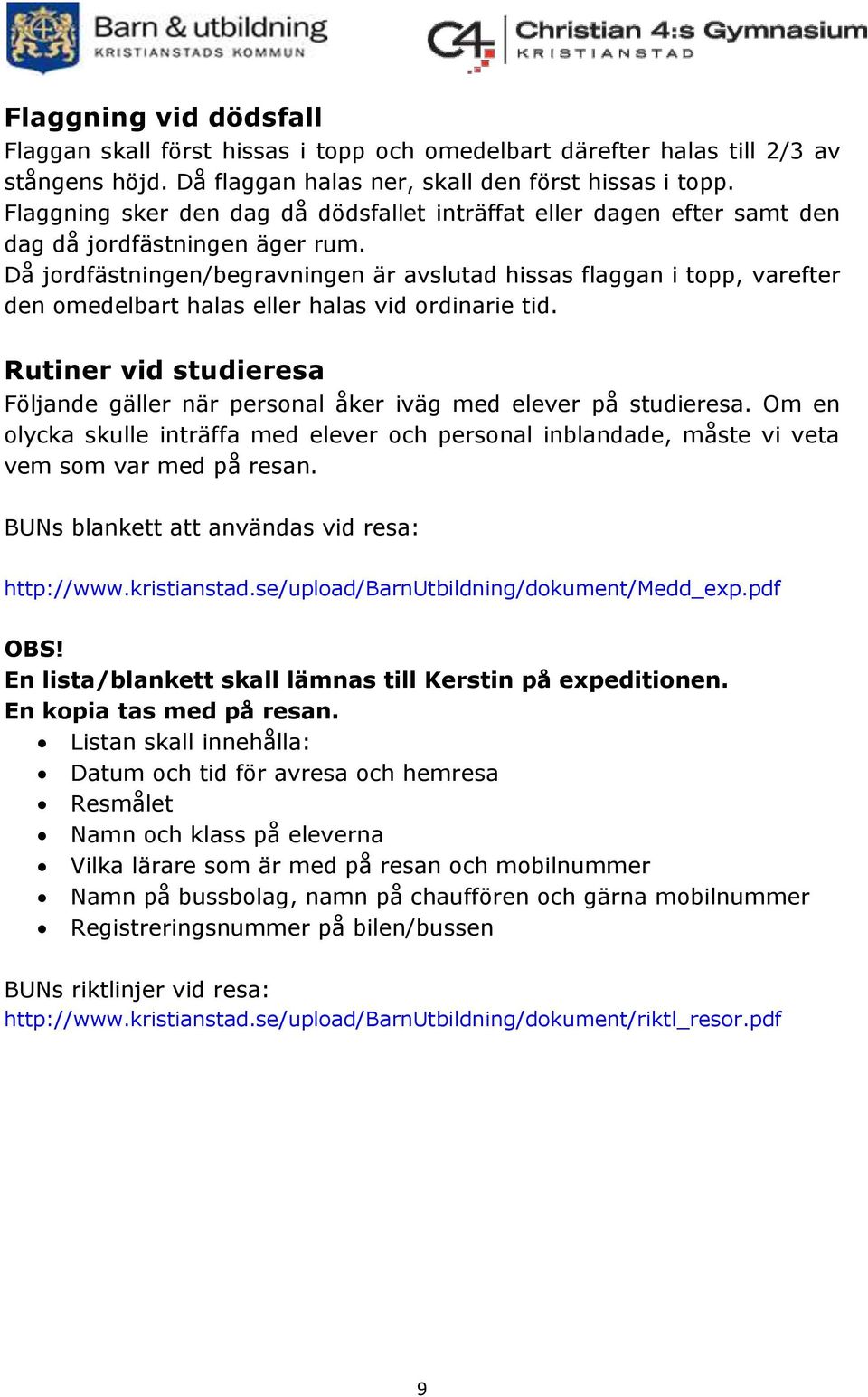 Då jordfästningen/begravningen är avslutad hissas flaggan i topp, varefter den omedelbart halas eller halas vid ordinarie tid.