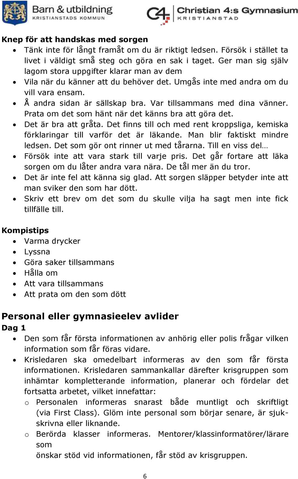 Var tillsammans med dina vänner. Prata om det som hänt när det känns bra att göra det. Det är bra att gråta. Det finns till och med rent kroppsliga, kemiska förklaringar till varför det är läkande.