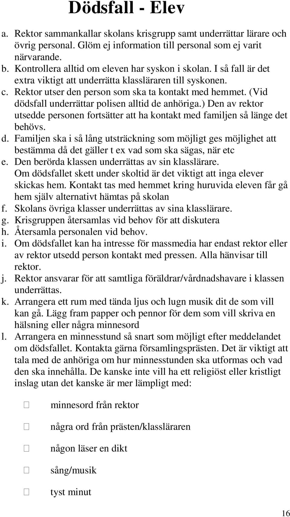 (Vid dödsfall underrättar polisen alltid de anhöriga.) Den av rektor utsedde personen fortsätter att ha kontakt med familjen så länge det behövs. d. Familjen ska i så lång utsträckning som möjligt ges möjlighet att bestämma då det gäller t ex vad som ska sägas, när etc e.