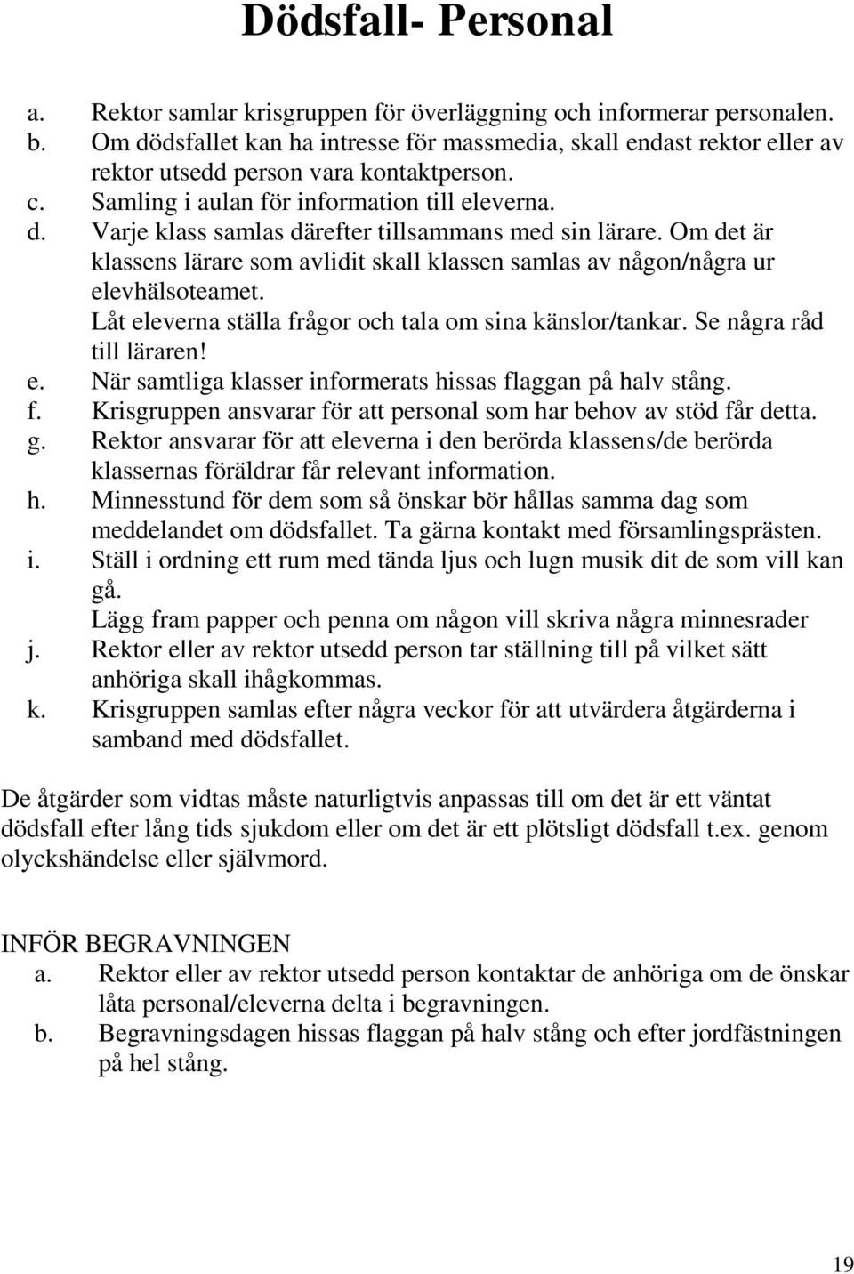 Om det är klassens lärare som avlidit skall klassen samlas av någon/några ur elevhälsoteamet. Låt eleverna ställa frågor och tala om sina känslor/tankar. Se några råd till läraren! e. När samtliga klasser informerats hissas flaggan på halv stång.