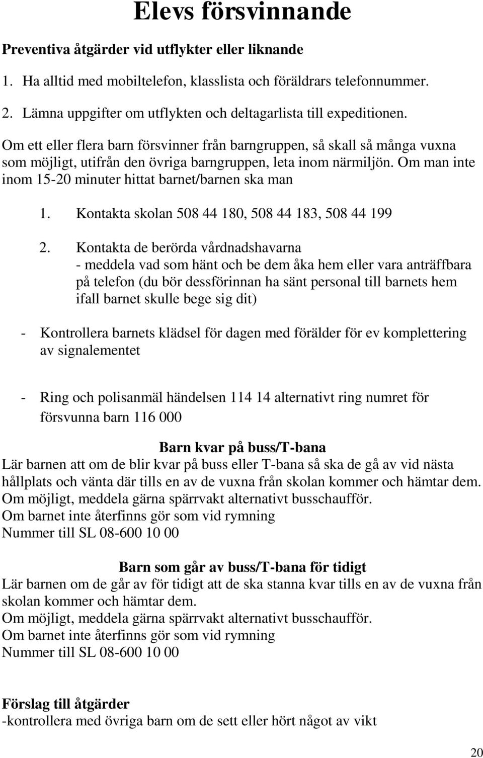 Om ett eller flera barn försvinner från barngruppen, så skall så många vuxna som möjligt, utifrån den övriga barngruppen, leta inom närmiljön.