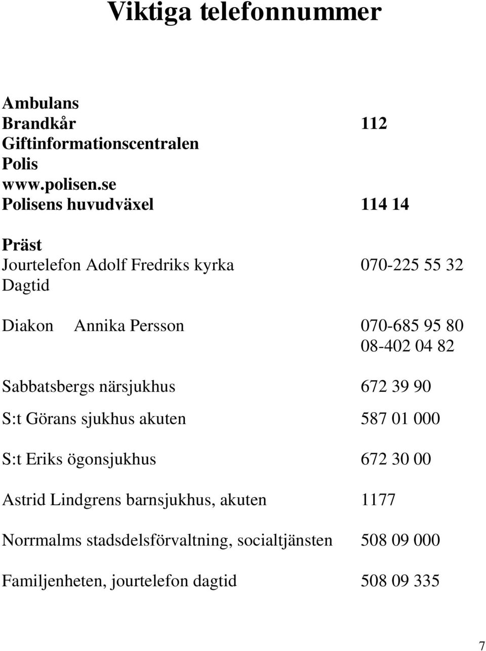 08-402 04 82 Sabbatsbergs närsjukhus 90672 39 90 08-672 39 90 672 39 908-672 39 S:t Görans sjukhus akuten 587 01 000 S:t Eriks