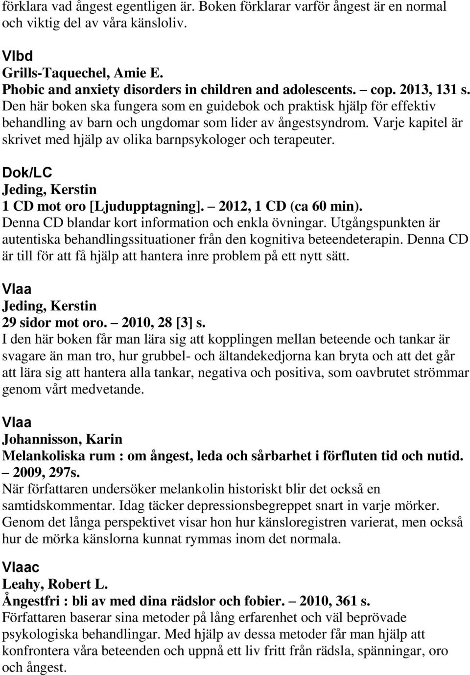 Varje kapitel är skrivet med hjälp av olika barnpsykologer och terapeuter. Dok/LC Jeding, Kerstin 1 CD mot oro [Ljudupptagning]. 2012, 1 CD (ca 60 min).