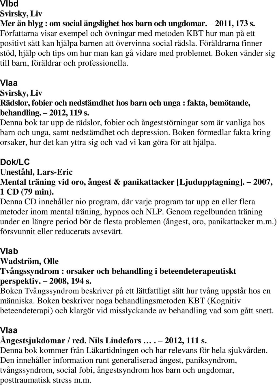 Föräldrarna finner stöd, hjälp och tips om hur man kan gå vidare med problemet. Boken vänder sig till barn, föräldrar och professionella.