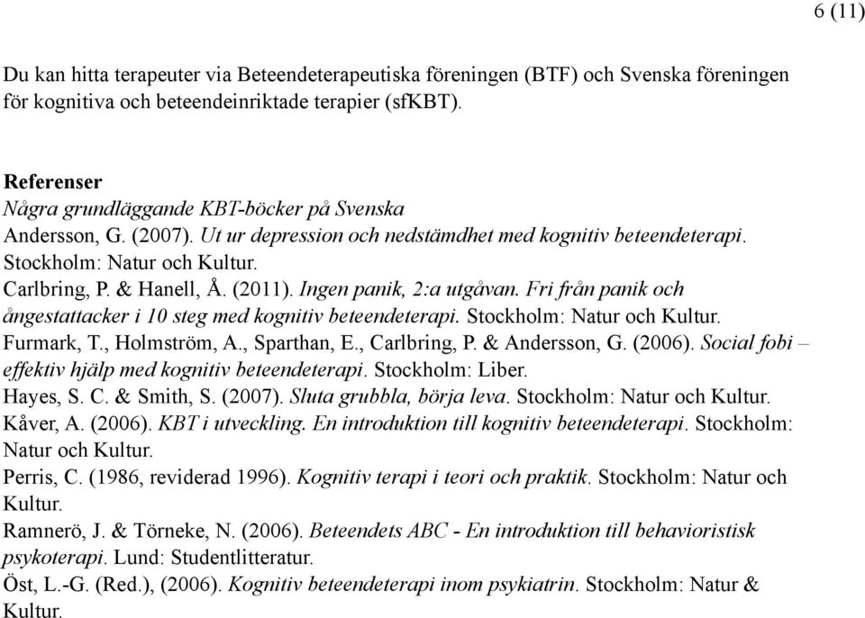 Ingen panik, 2:a utgåvan. Fri från panik och ångestattacker i 10 steg med kognitiv beteendeterapi. Stockholm: Natur och Kultur. Furmark, T., Holmström, A., Sparthan, E., Carlbring, P. & Andersson, G.