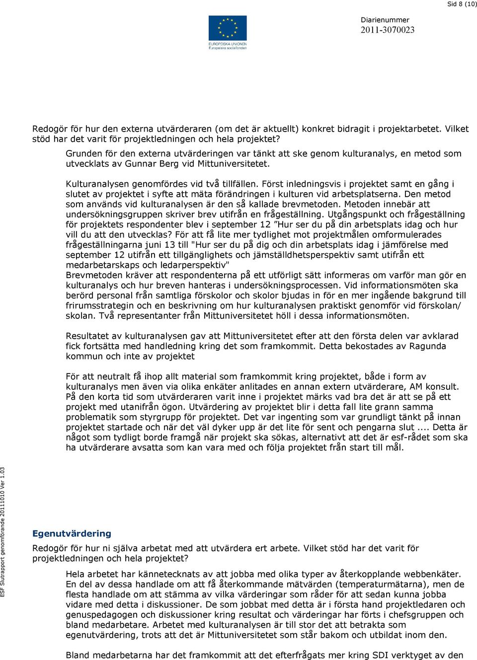 Först inledningsvis i projektet samt en gång i slutet av projektet i syfte att mäta förändringen i kulturen vid arbetsplatserna. Den metod som används vid kulturanalysen är den så kallade brevmetoden.