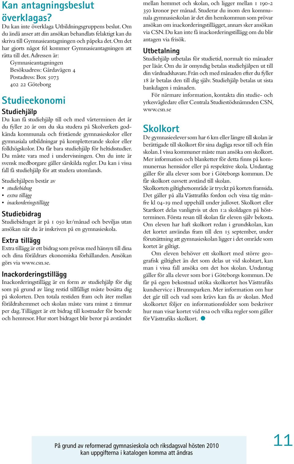 Adressen är: Gymnasieantagningen Besöksadress: Gårdavägen 4 Postadress: Box 5073 402 22 Göteborg Studieekonomi Studiehjälp Du kan få studiehjälp till och med vårterminen det år du fyller 20 år om du