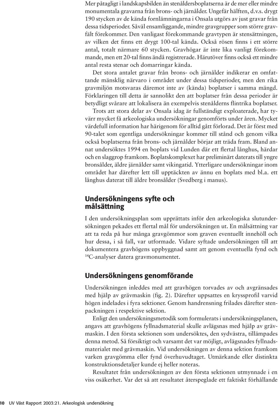 Också rösen finns i ett större antal, totalt närmare 60 stycken. Gravhögar är inte lika vanligt förekommande, men ett 20-tal finns ändå registrerade.