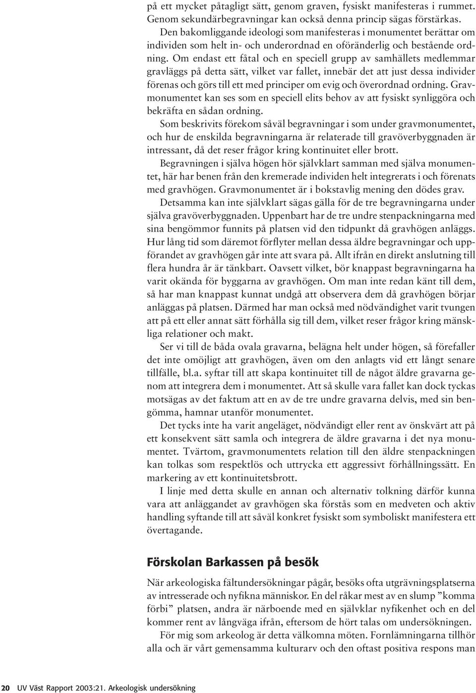 Om endast ett fåtal och en speciell grupp av samhällets medlemmar gravläggs på detta sätt, vilket var fallet, innebär det att just dessa individer förenas och görs till ett med principer om evig och