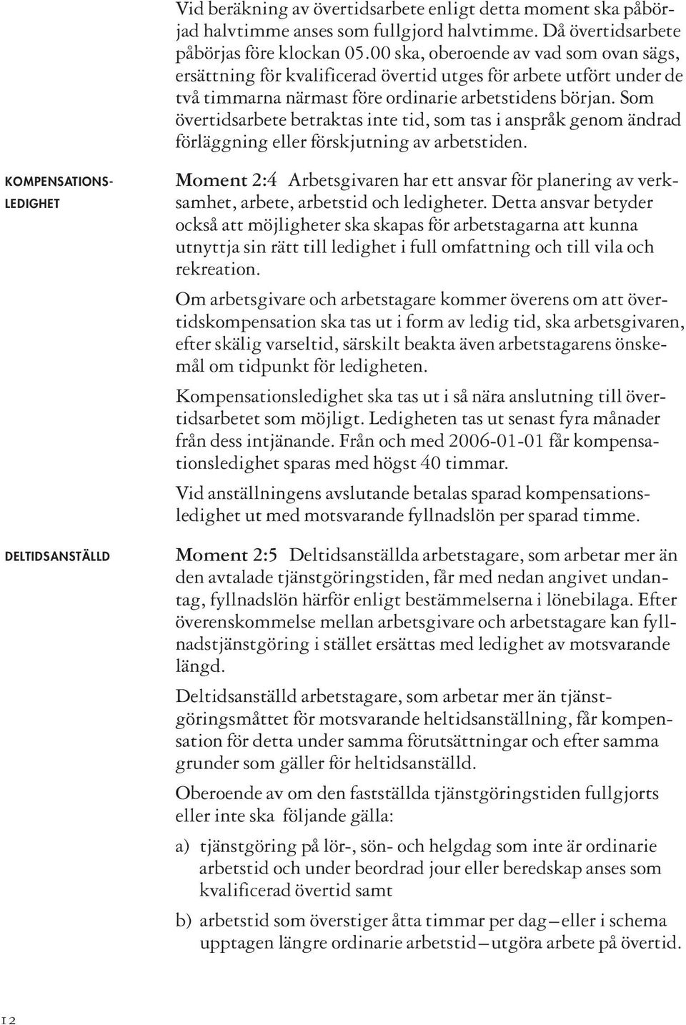 Som övertidsarbete betraktas inte tid, som tas i anspråk genom ändrad förläggning eller förskjutning av arbetstiden.