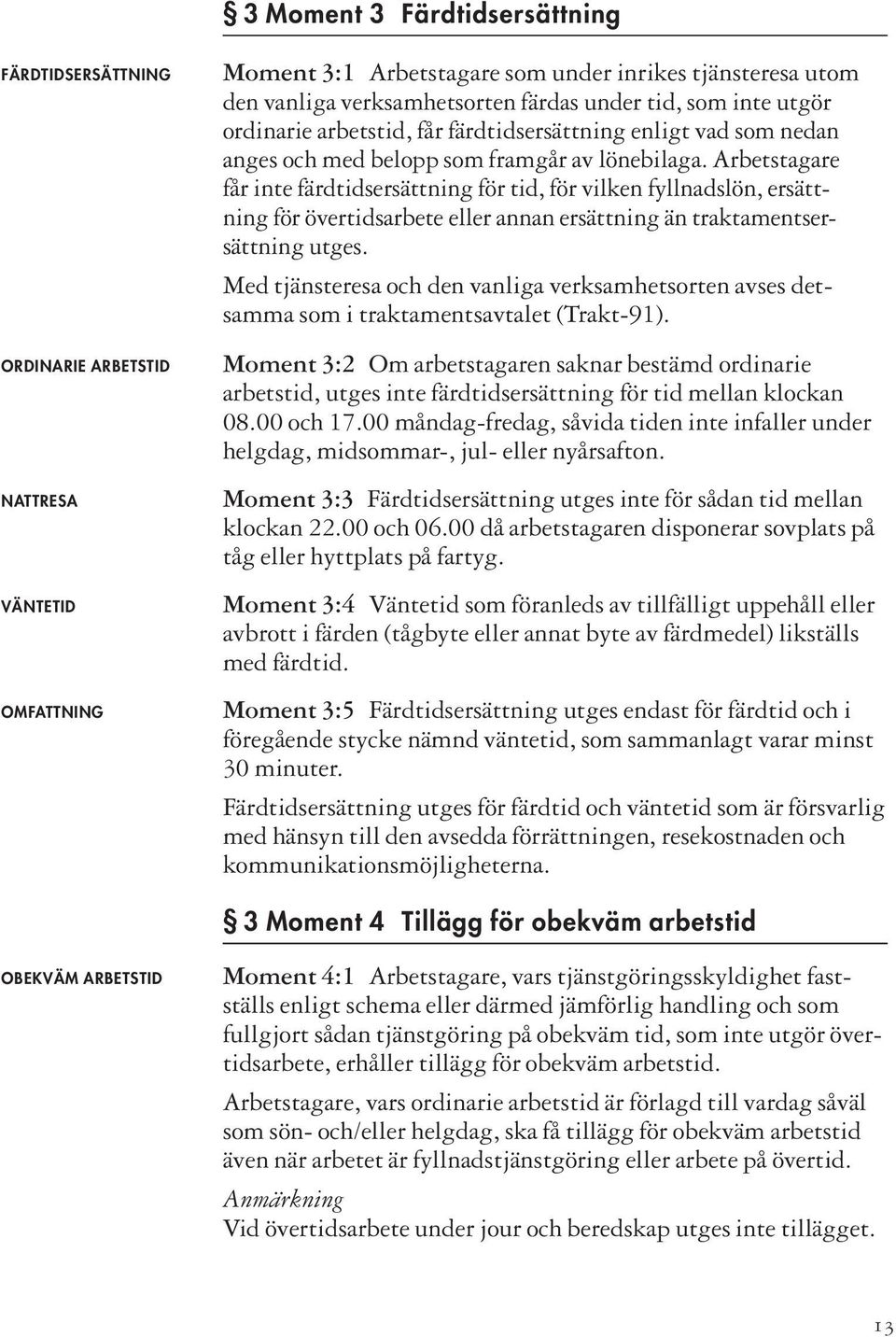 Arbetstagare får inte färdtidsersättning för tid, för vilken fyllnadslön, ersättning för övertidsarbete eller annan ersättning än traktamentsersättning utges.