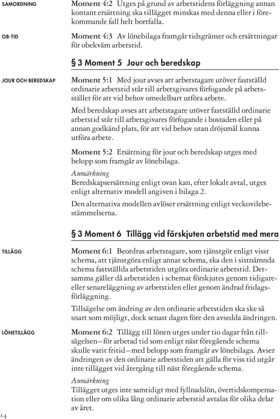 3 Moment 5 Jour och beredskap JOUR OCH BEREDSKAP Moment 5:1 Med jour avses att arbetstagare utöver fastställd ordinarie arbetstid står till arbetsgivares förfogande på arbetsstället för att vid behov