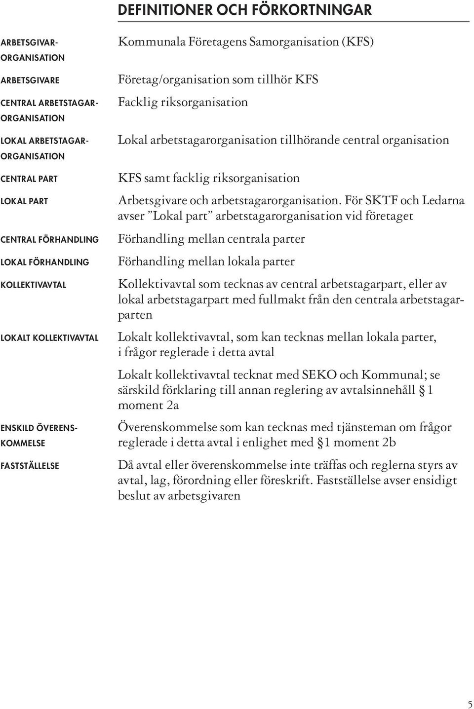 arbetstagarorganisation tillhörande central organisation KFS samt facklig riksorganisation Arbetsgivare och arbetstagarorganisation.