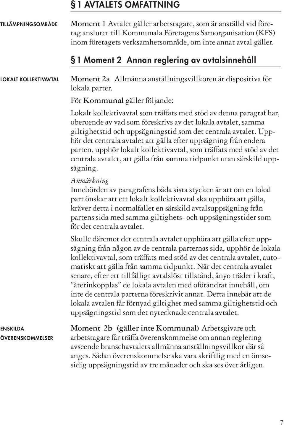 För Kommunal gäller följande: Lokalt kollektivavtal som träffats med stöd av denna paragraf har, oberoende av vad som föreskrivs av det lokala avtalet, samma giltighetstid och uppsägningstid som det