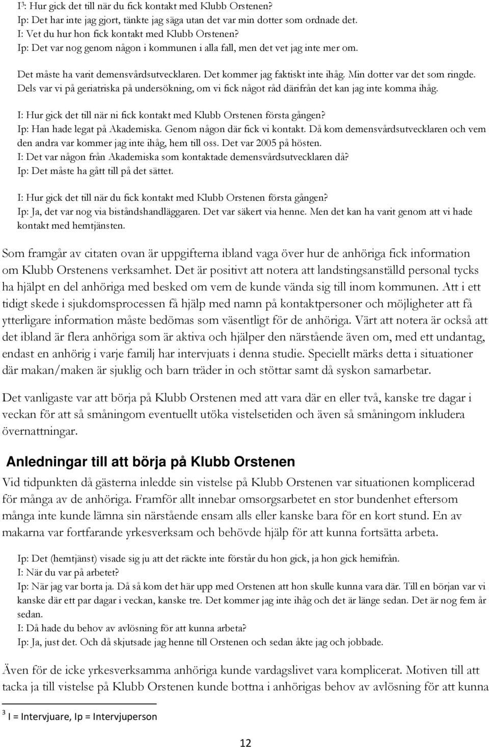 Dels var vi på geriatriska på undersökning, om vi fick något råd därifrån det kan jag inte komma ihåg. I: Hur gick det till när ni fick kontakt med Klubb Orstenen första gången?