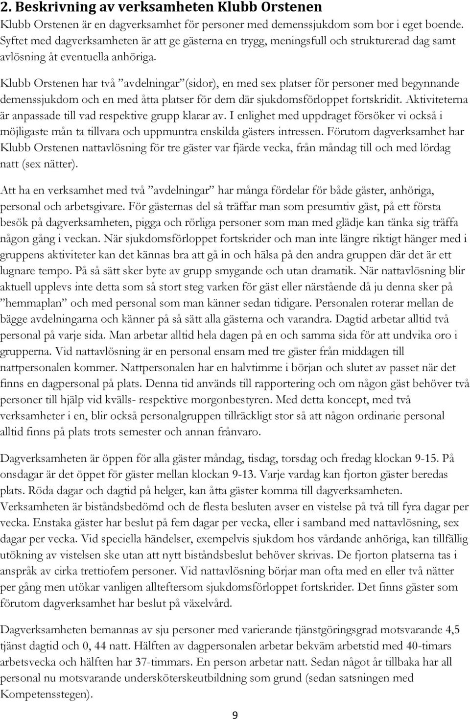 Klubb Orstenen har två avdelningar (sidor), en med sex platser för personer med begynnande demenssjukdom och en med åtta platser för dem där sjukdomsförloppet fortskridit.