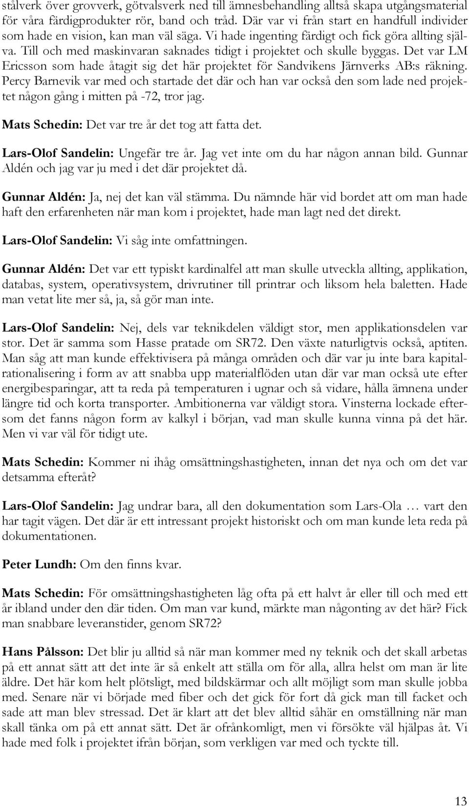 Till och med maskinvaran saknades tidigt i projektet och skulle byggas. Det var LM Ericsson som hade åtagit sig det här projektet för Sandvikens Järnverks AB:s räkning.