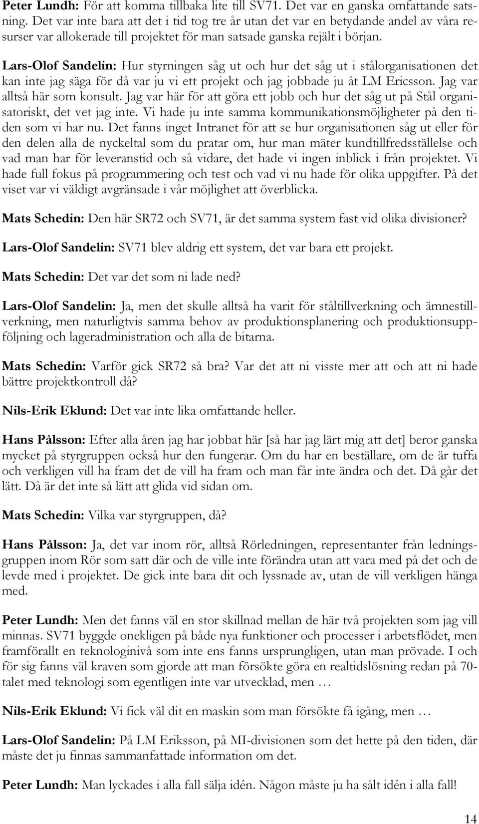 Lars-Olof Sandelin: Hur styrningen såg ut och hur det såg ut i stålorganisationen det kan inte jag säga för då var ju vi ett projekt och jag jobbade ju åt LM Ericsson. Jag var alltså här som konsult.