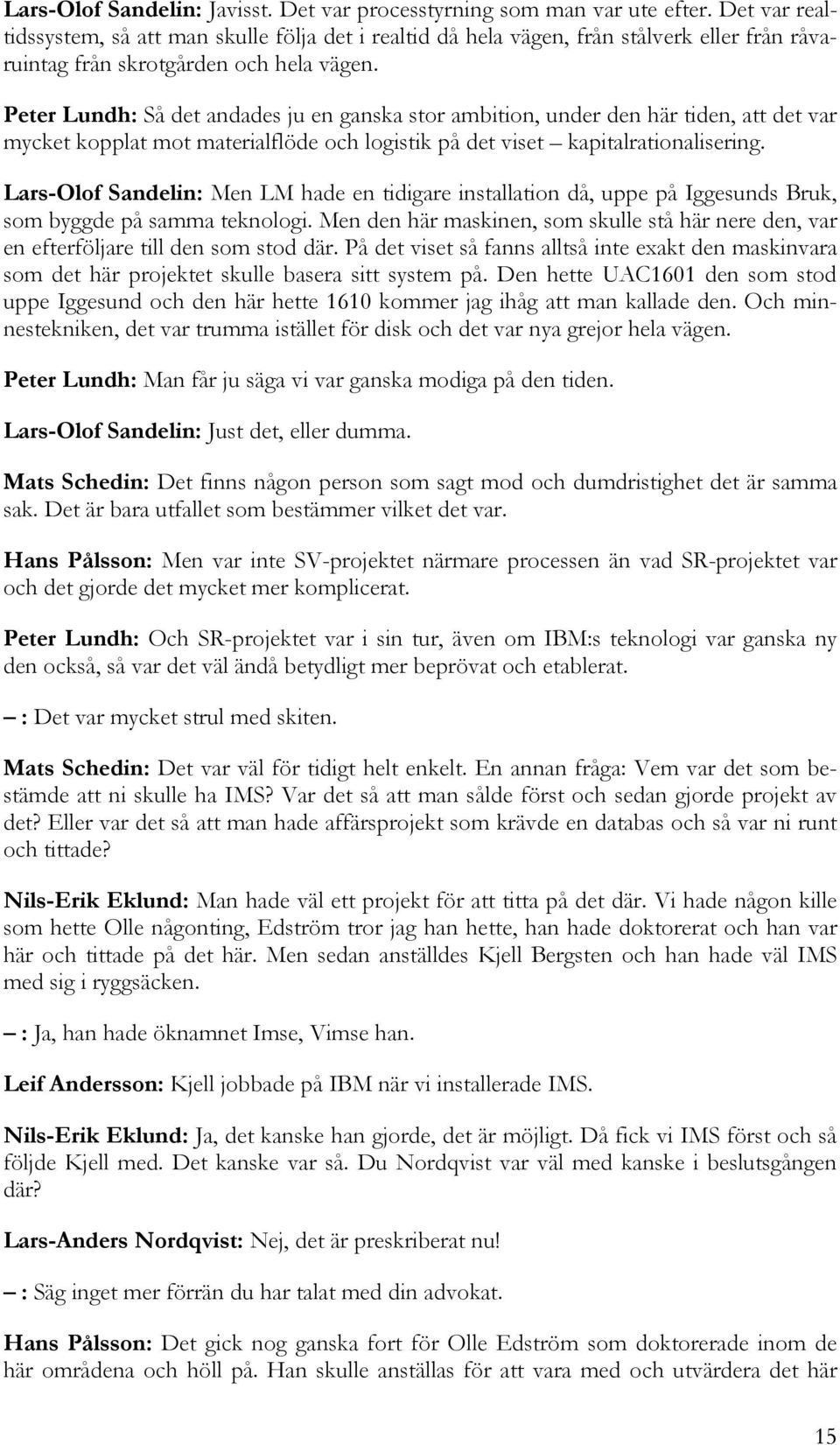 Peter Lundh: Så det andades ju en ganska stor ambition, under den här tiden, att det var mycket kopplat mot materialflöde och logistik på det viset kapitalrationalisering.