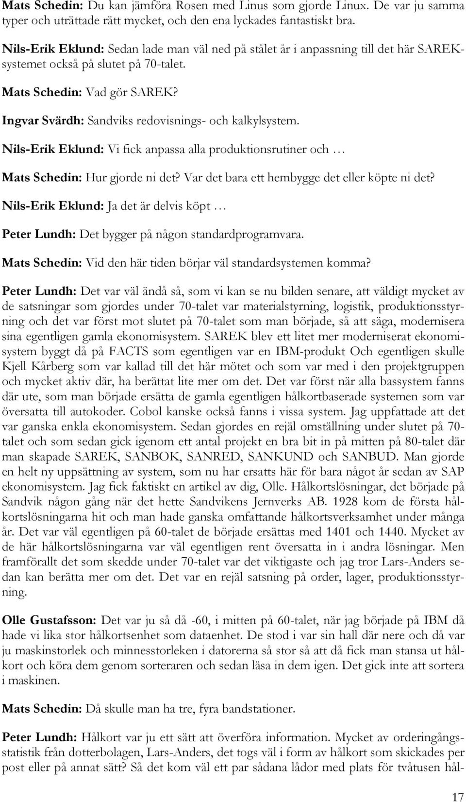 Ingvar Svärdh: Sandviks redovisnings- och kalkylsystem. Nils-Erik Eklund: Vi fick anpassa alla produktionsrutiner och Mats Schedin: Hur gjorde ni det? Var det bara ett hembygge det eller köpte ni det?