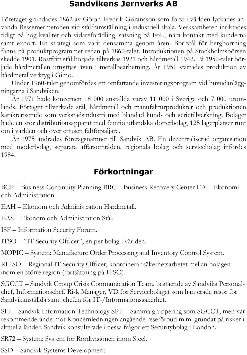 Borrstål för bergborrning fanns på produktprogrammet redan på 1860-talet. Introduktionen på Stockholmsbörsen skedde 1901. Rostfritt stål började tillverkas 1921 och hårdmetall 1942.