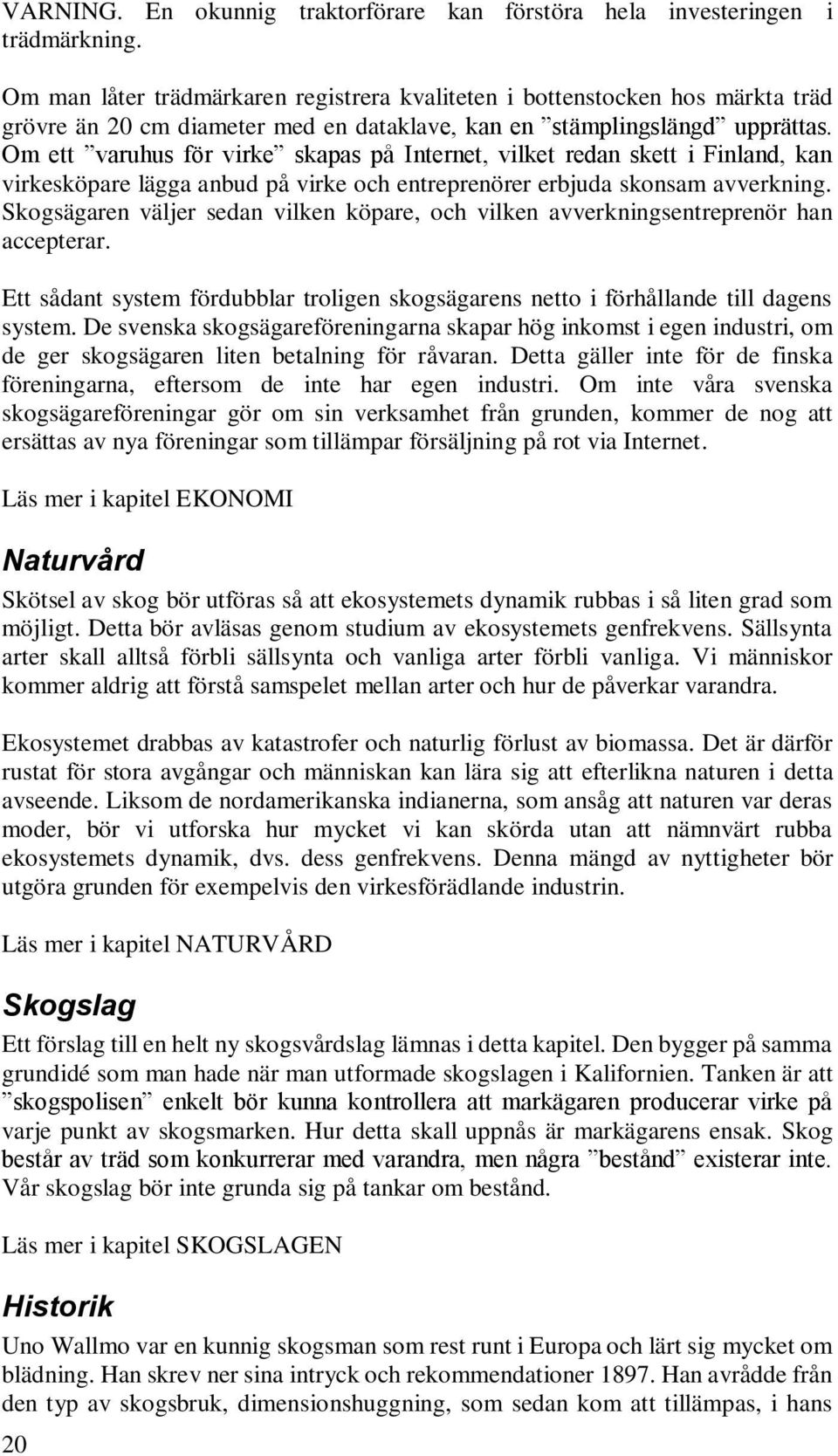 Om ett varuhus för virke skapas på Internet, vilket redan skett i Finland, kan virkesköpare lägga anbud på virke och entreprenörer erbjuda skonsam avverkning.