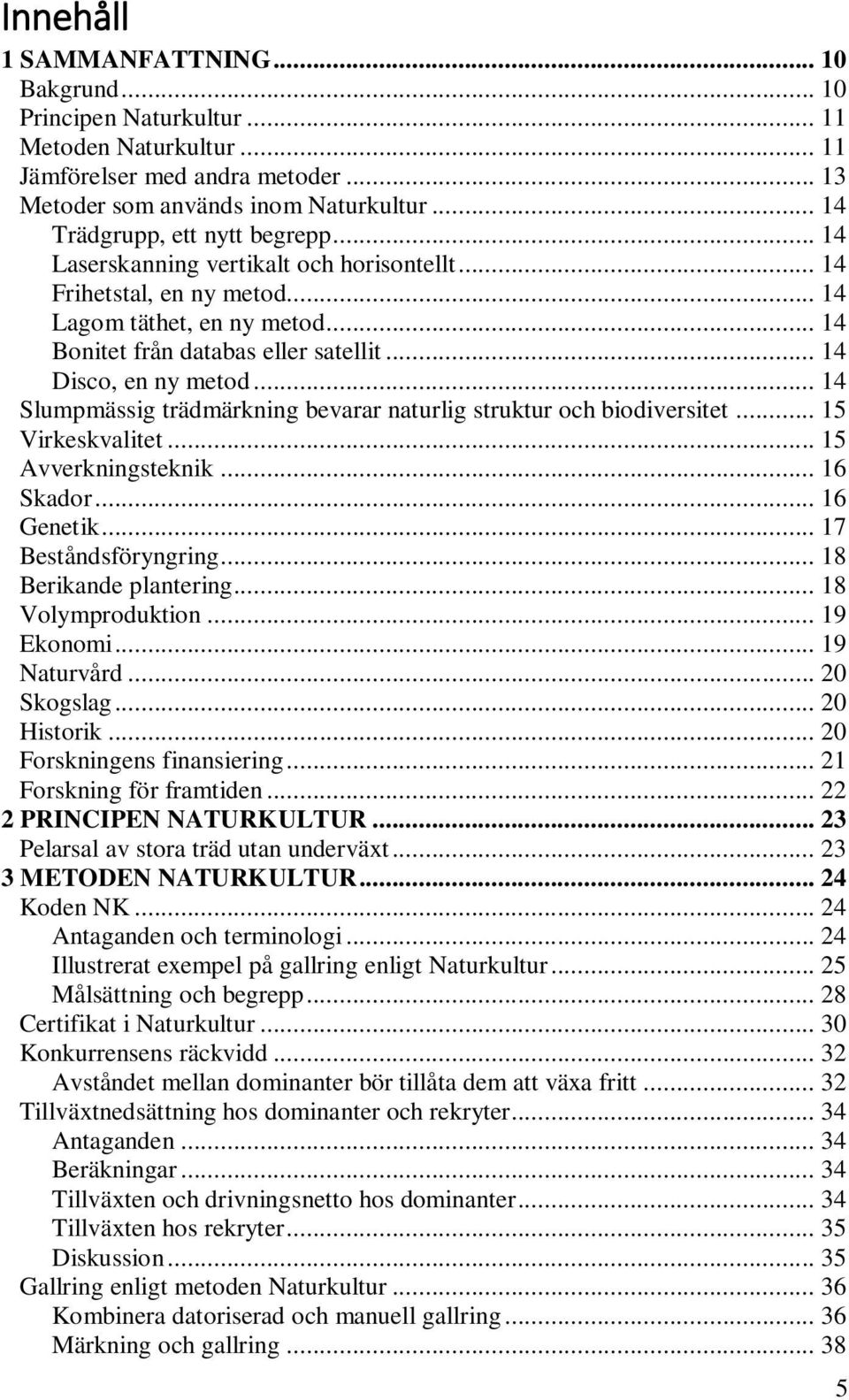 .. 14 Disco, en ny metod... 14 Slumpmässig trädmärkning bevarar naturlig struktur och biodiversitet... 15 Virkeskvalitet... 15 Avverkningsteknik... 16 Skador... 16 Genetik... 17 Beståndsföryngring.