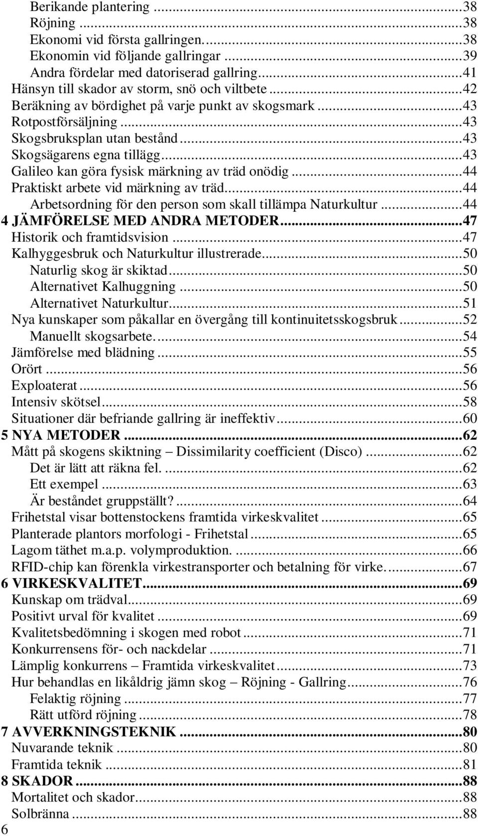 .. 43 Galileo kan göra fysisk märkning av träd onödig... 44 Praktiskt arbete vid märkning av träd... 44 Arbetsordning för den person som skall tillämpa Naturkultur... 44 4 JÄMFÖRELSE MED ANDRA METODER.