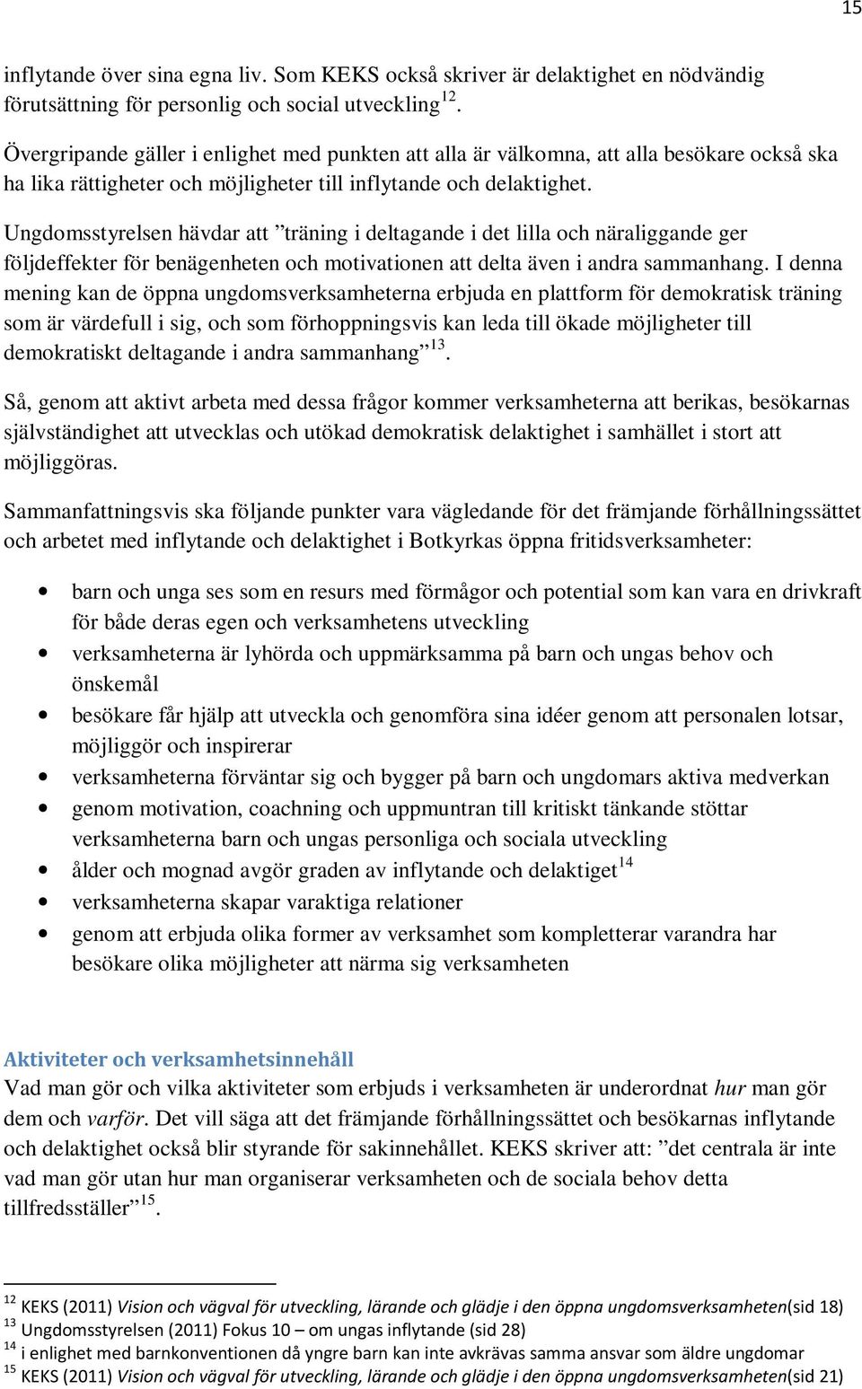 Ungdomsstyrelsen hävdar att träning i deltagande i det lilla och näraliggande ger följdeffekter för benägenheten och motivationen att delta även i andra sammanhang.