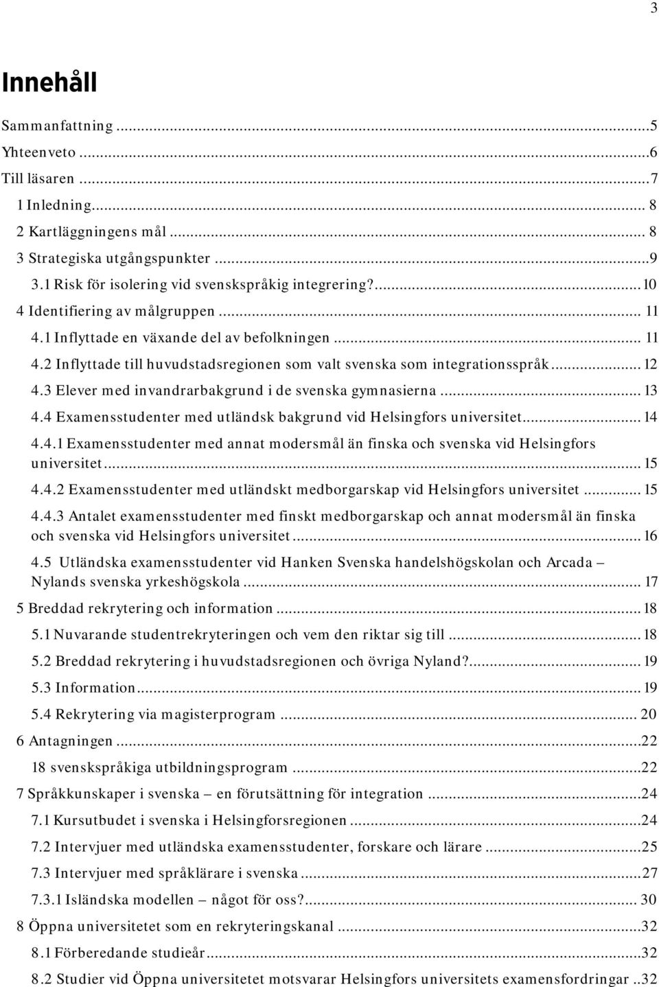 3 Elever med invandrarbakgrund i de svenska gymnasierna... 13 4.4 Examensstudenter med utländsk bakgrund vid Helsingfors universitet... 14 4.4.1 Examensstudenter med annat modersmål än finska och svenska vid Helsingfors universitet.