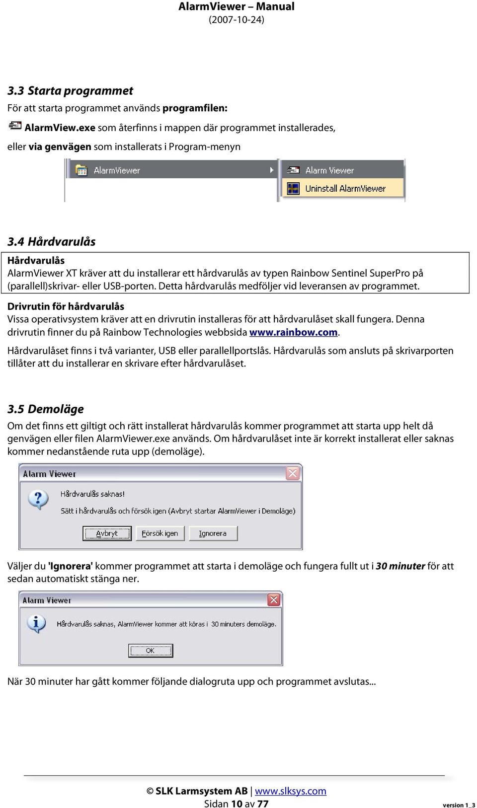 Detta hårdvarulås medföljer vid leveransen av programmet. Drivrutin för hårdvarulås Vissa operativsystem kräver att en drivrutin installeras för att hårdvarulåset skall fungera.