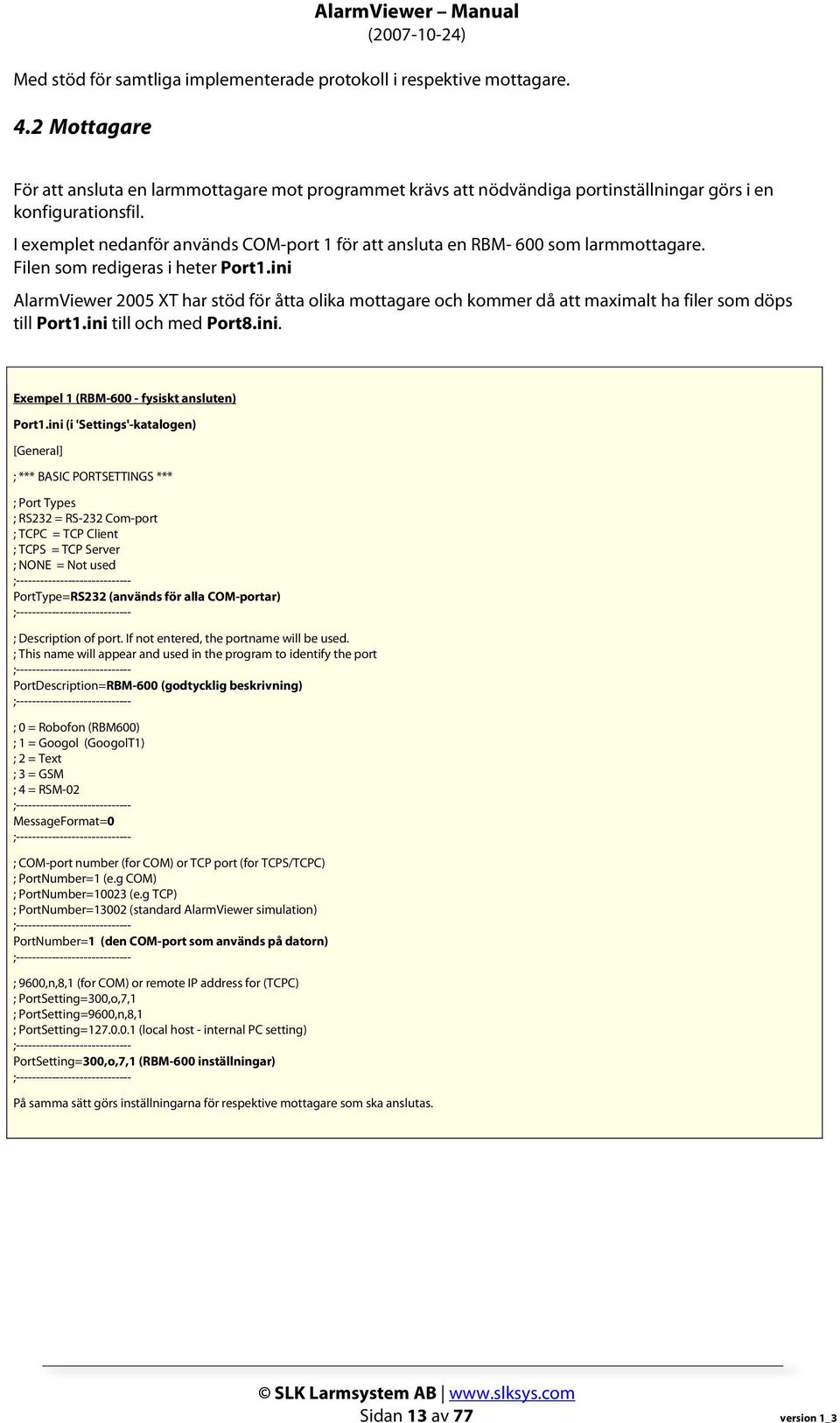 ini AlarmViewer 2005 XT har stöd för åtta olika mottagare och kommer då att maximalt ha filer som döps till Port1.ini till och med Port8.ini. Exempel 1 (RBM-600 - fysiskt ansluten) Port1.