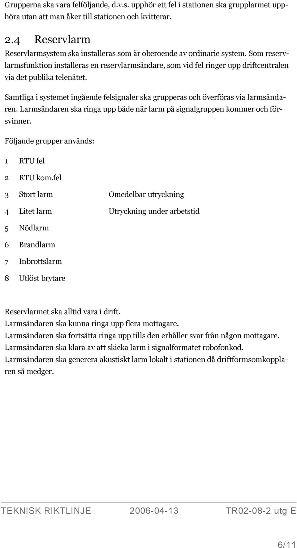 Som reservlarmsfunktion installeras en reservlarmsändare, som vid fel ringer upp driftcentralen via det publika telenätet.