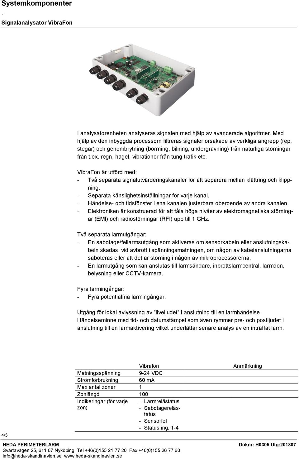 regn, hagel, vibrationer från tung trafik etc. VibraFon är utförd med: - Två separata signalutvärderingskanaler för att separera mellan klättring och klippning.