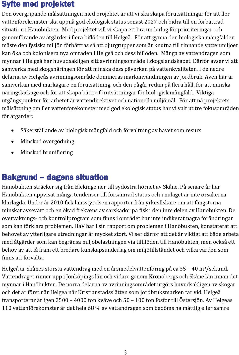 För att gynna den biologiska mångfalden måste den fysiska miljön förbättras så att djurgrupper som är knutna till rinnande vattenmiljöer kan öka och kolonisera nya områden i Helgeå och dess biflöden.