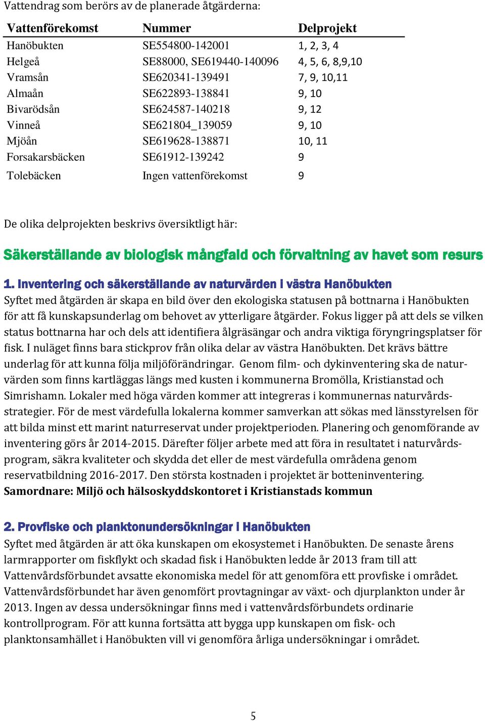 olika delprojekten beskrivs översiktligt här: Säkerställande av biologisk mångfald och förvaltning av havet som resurs 1.