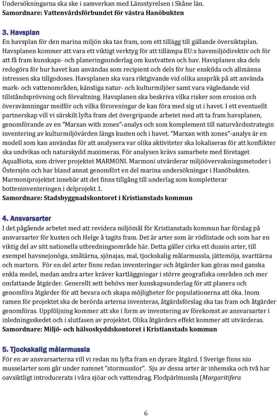 Havsplanen kommer att vara ett viktigt verktyg för att tillämpa EU:s havsmiljödirektiv och för att få fram kunskaps- och planeringsunderlag om kustvatten och hav.