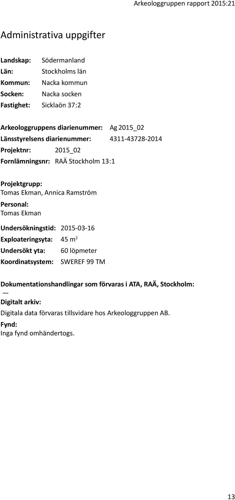 Tomas Ekman, Annica Ramström Personal: Tomas Ekman Undersökningstid: 2015-03-16 Exploateringsyta: 45 m 2 Undersökt yta: 60 löpmeter Koordinatsystem: SWEREF 99 TM
