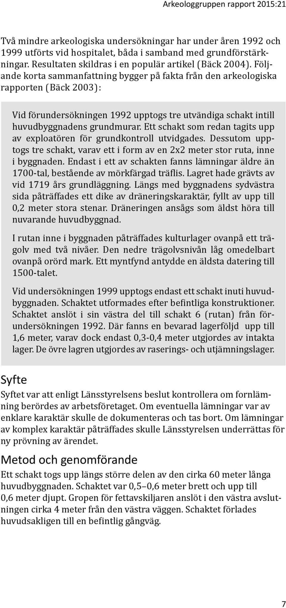 Följande korta sammanfattning bygger på fakta från den arkeologiska rapporten (Bäck 2003): Vid förundersökningen 1992 upptogs tre utvändiga schakt intill huvudbyggnadens grundmurar.