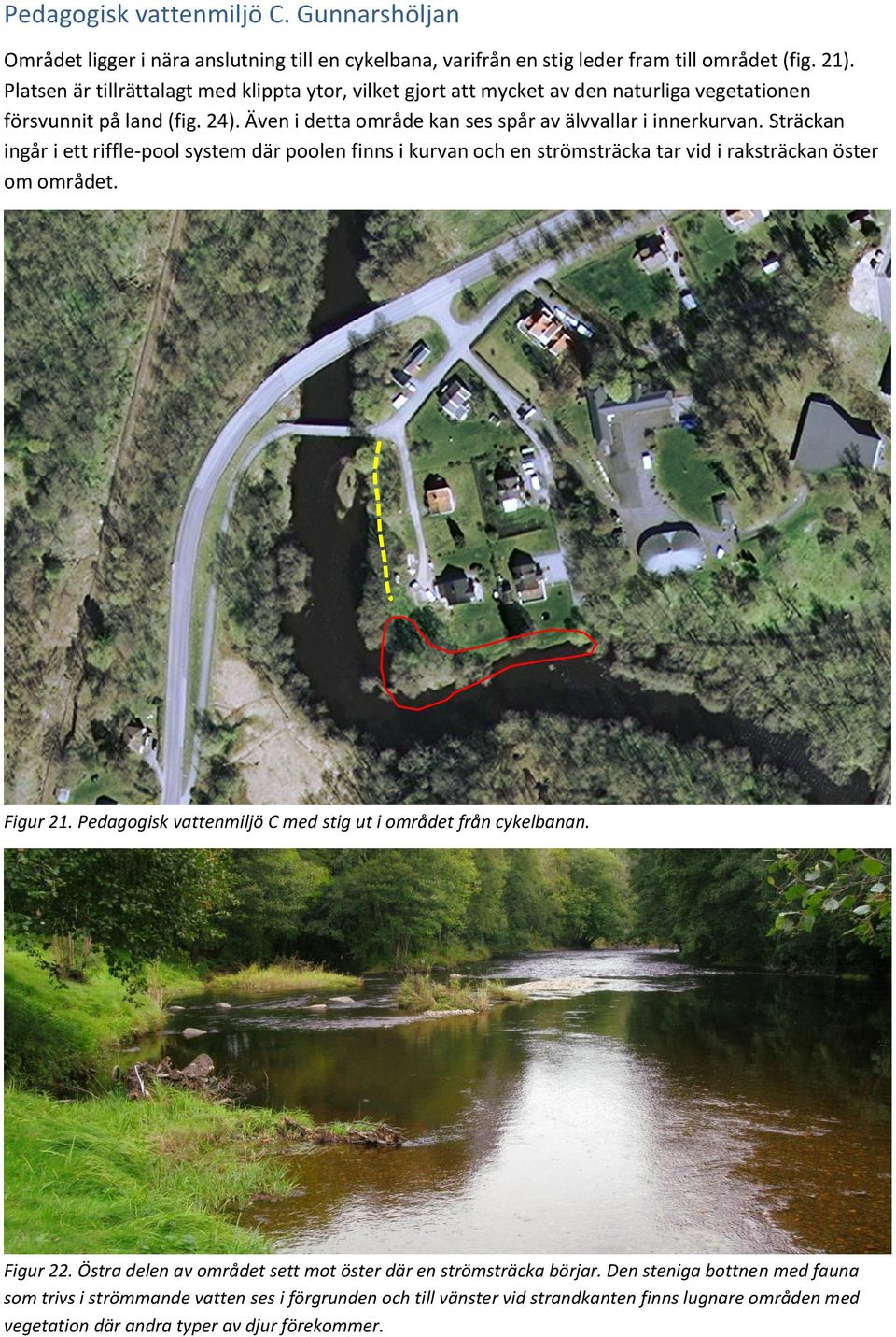 Sträckan ingår i ett riffle-pool system där poolen finns i kurvan och en strömsträcka tar vid i raksträckan öster om området. Figur 21.