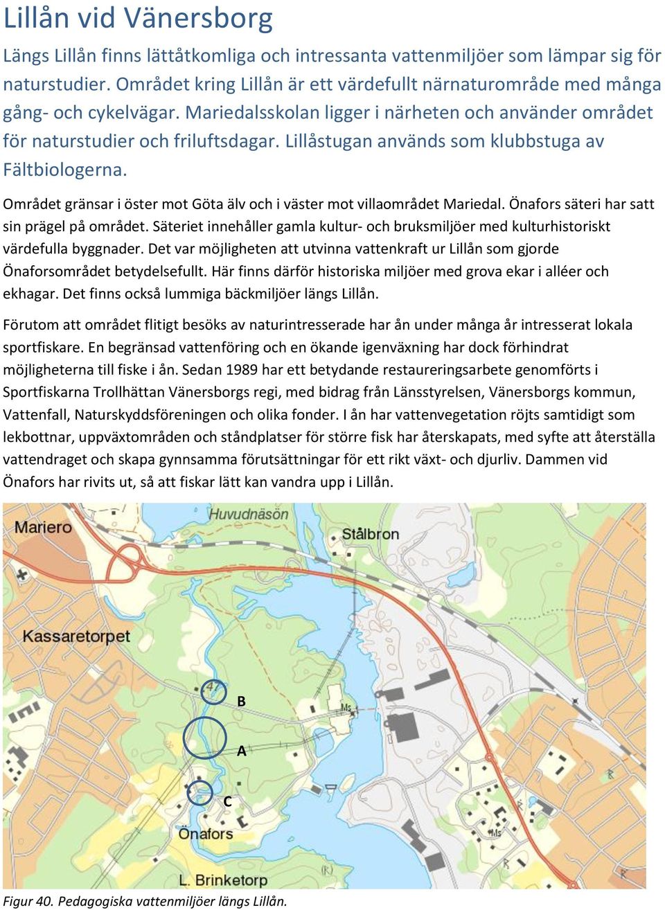 Lillåstugan används som klubbstuga av Fältbiologerna. Området gränsar i öster mot Göta älv och i väster mot villaområdet Mariedal. Önafors säteri har satt sin prägel på området.